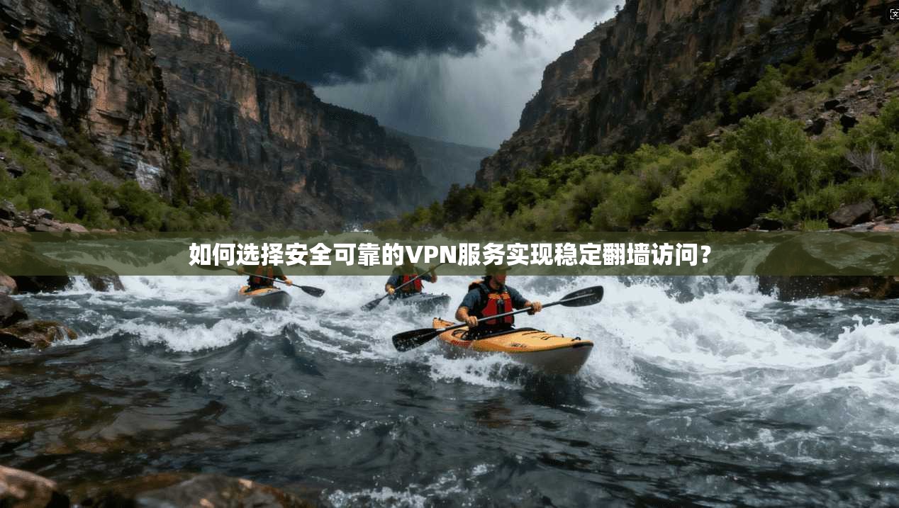 如何选择安全可靠的VPN服务实现稳定翻墙访问？