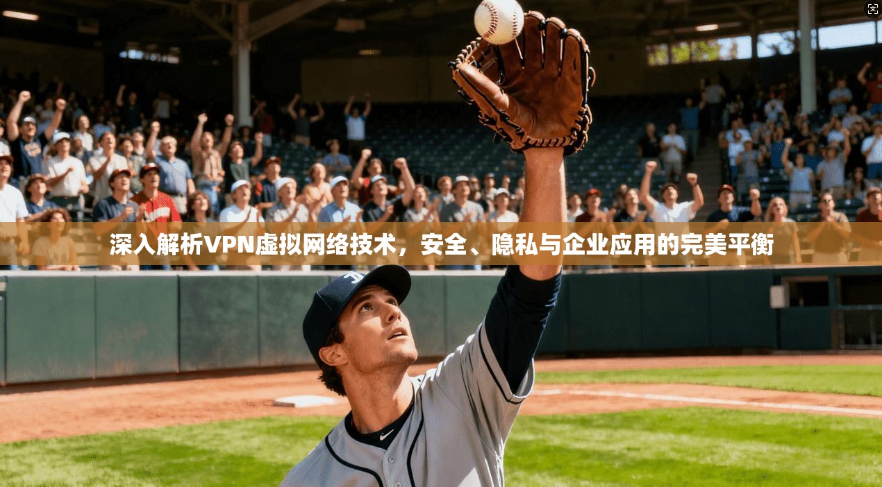 深入解析VPN虚拟网络技术，安全、隐私与企业应用的完美平衡