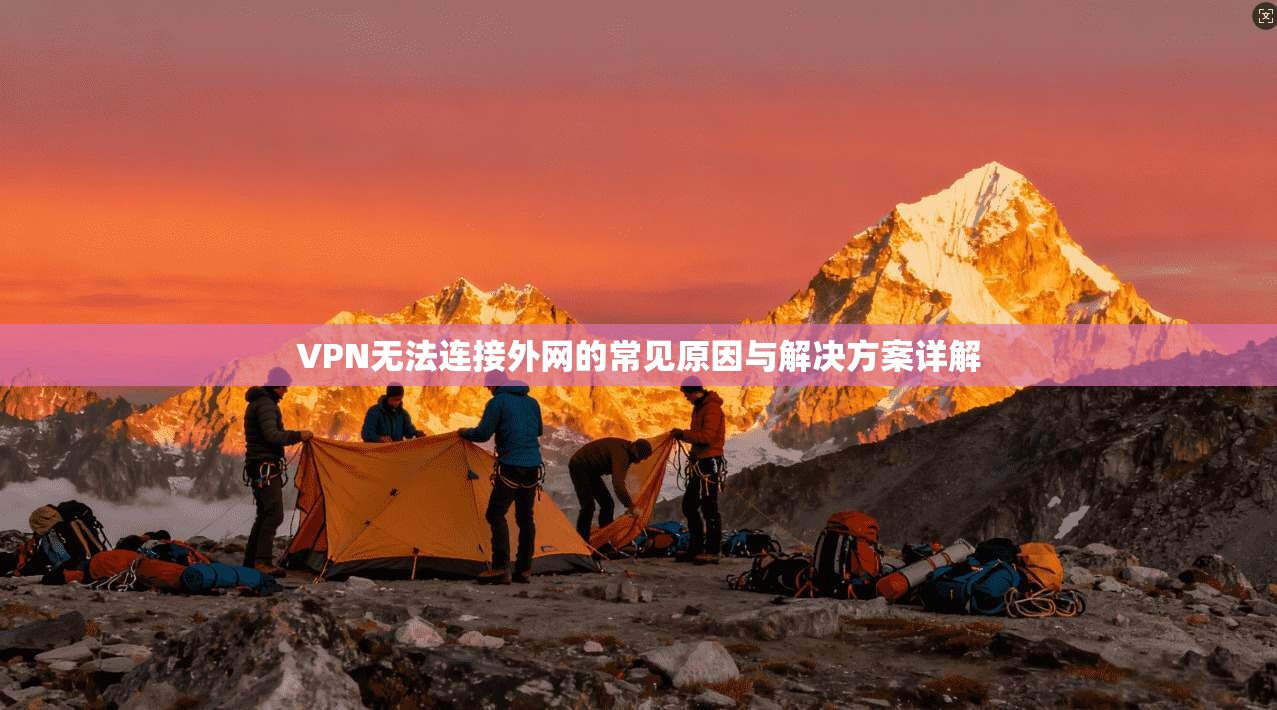 VPN无法连接外网的常见原因与解决方案详解