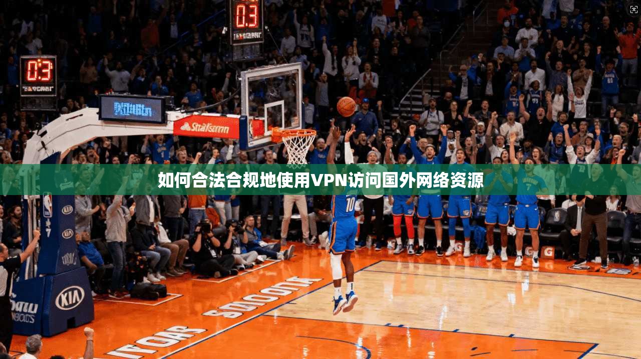 如何合法合规地使用VPN访问国外网络资源