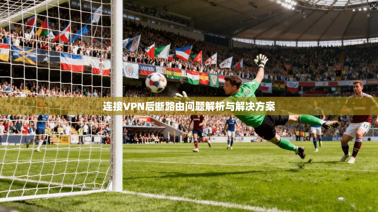 连接VPN后断路由问题解析与解决方案