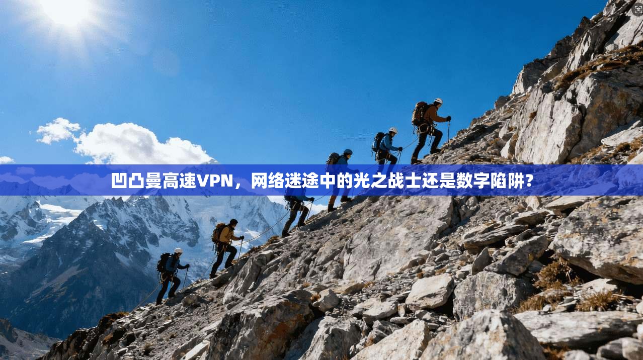 凹凸曼高速VPN，网络迷途中的光之战士还是数字陷阱？