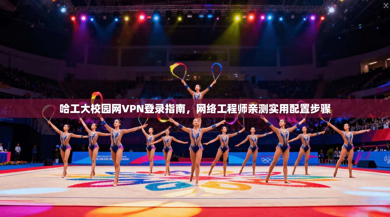 哈工大校园网VPN登录指南，网络工程师亲测实用配置步骤