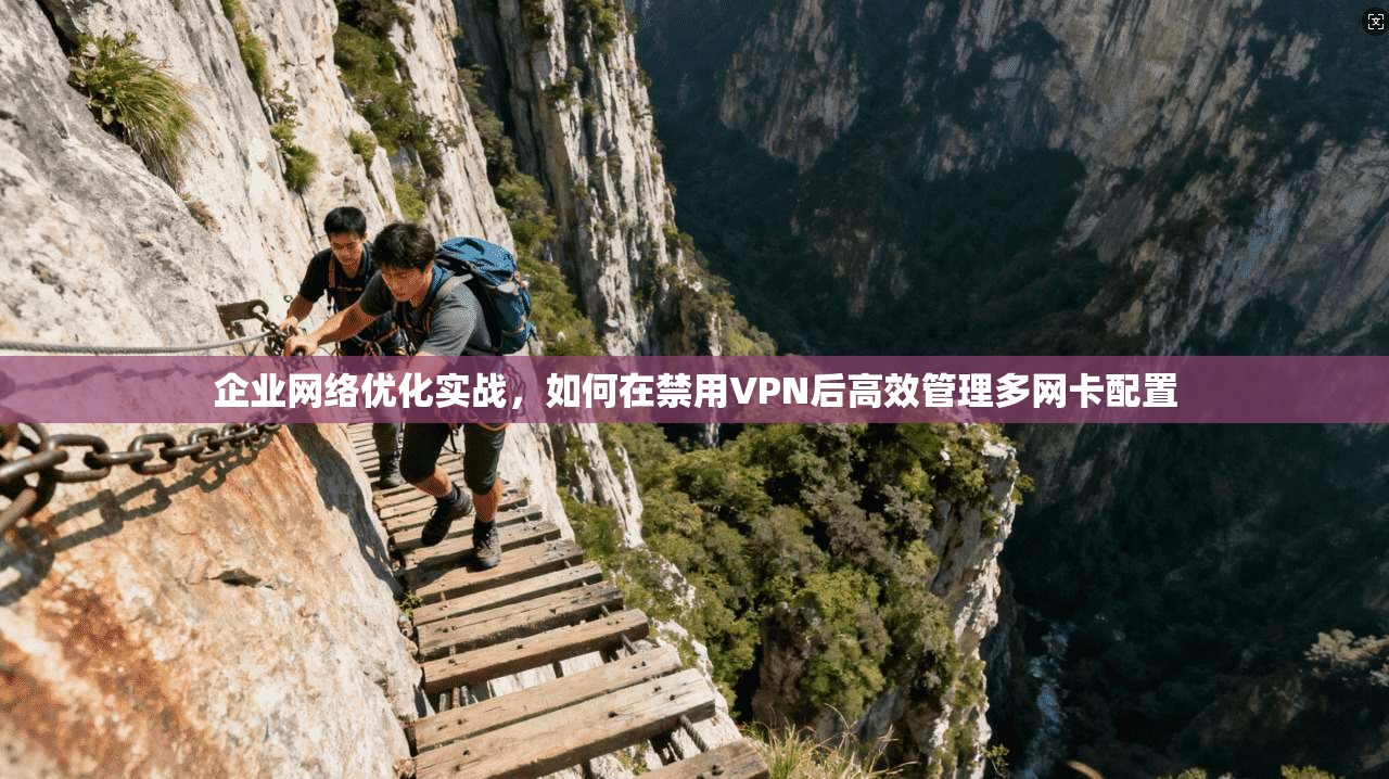 企业网络优化实战，如何在禁用VPN后高效管理多网卡配置