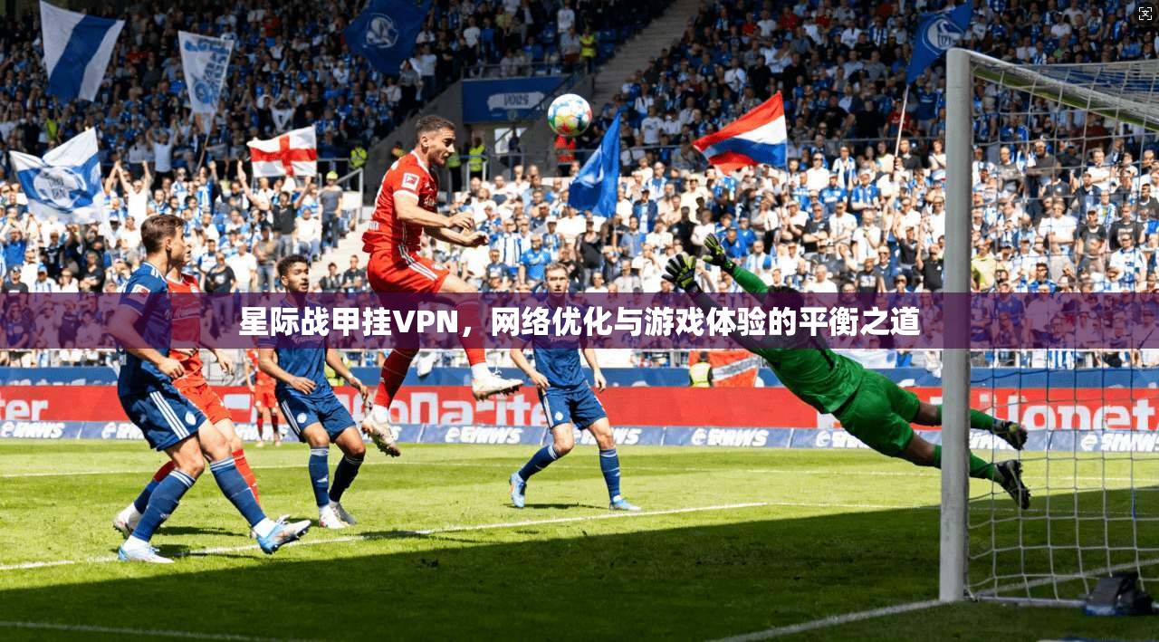 星际战甲挂VPN，网络优化与游戏体验的平衡之道