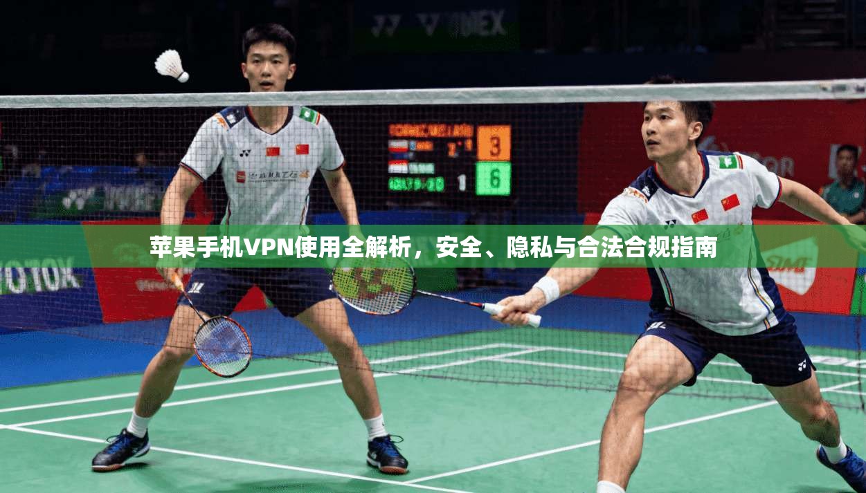 苹果手机VPN使用全解析，安全、隐私与合法合规指南