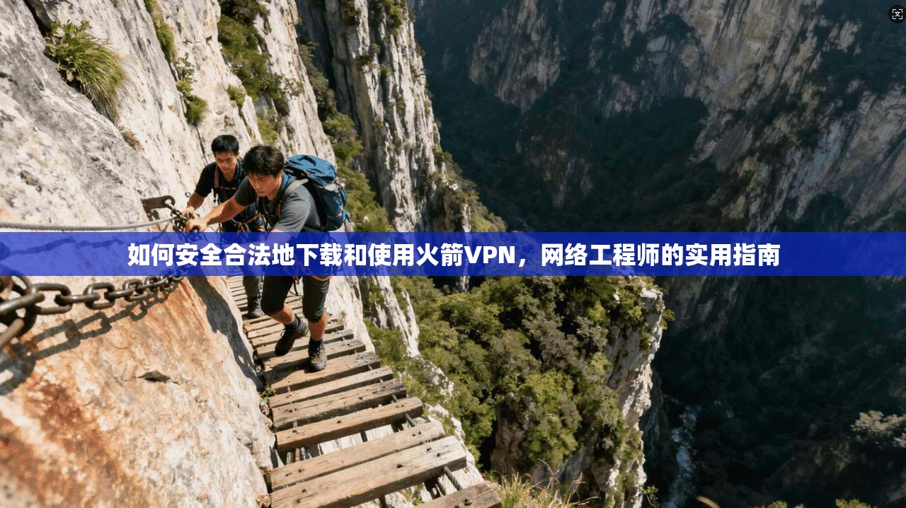 如何安全合法地下载和使用火箭VPN，网络工程师的实用指南