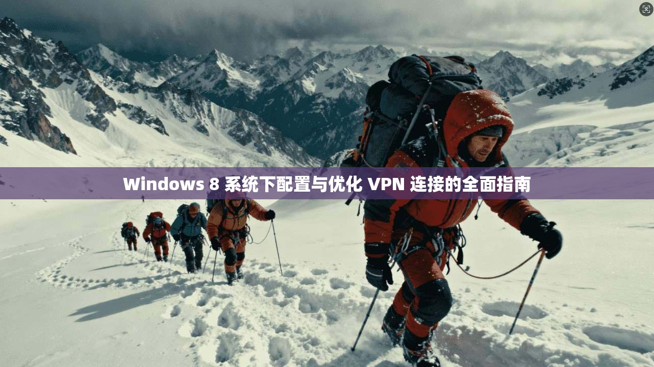 Windows 8 系统下配置与优化 VPN 连接的全面指南