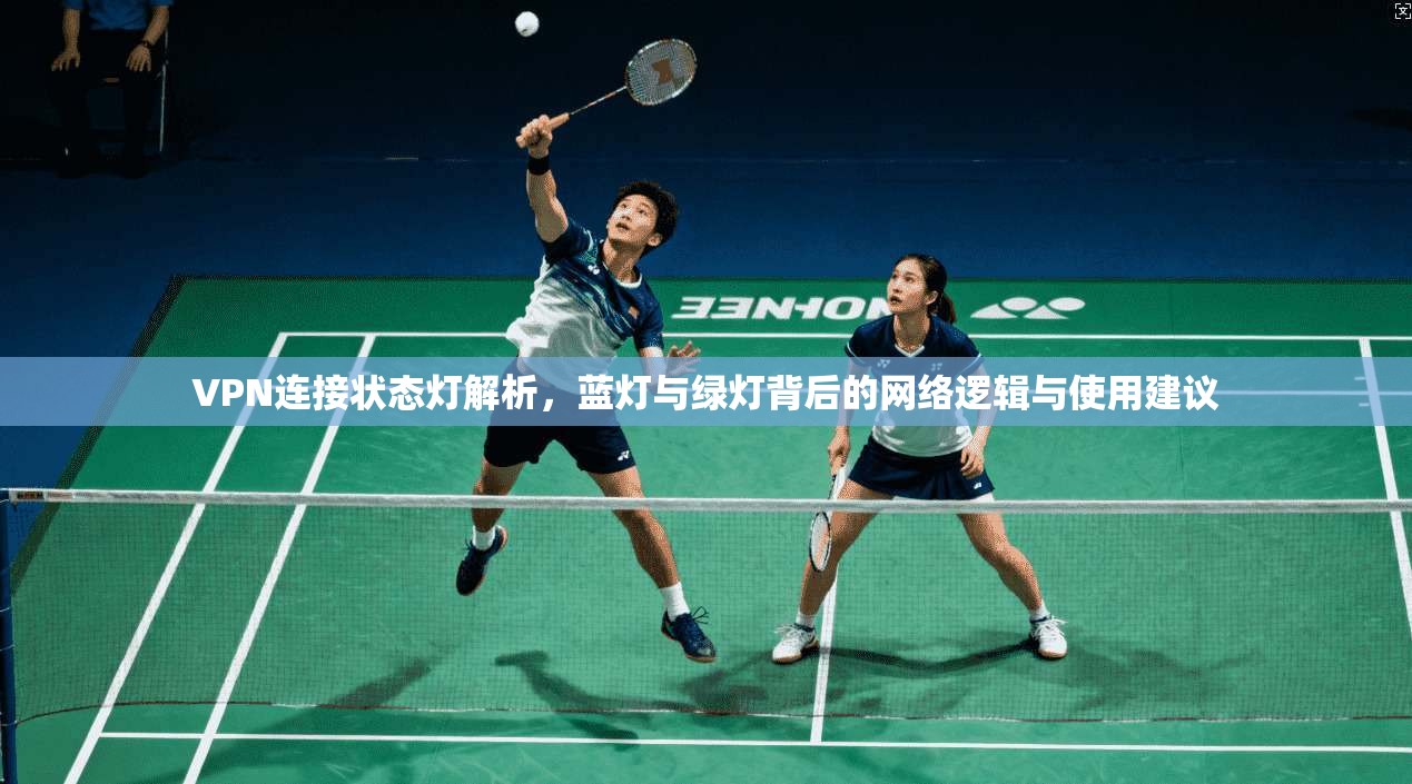 VPN连接状态灯解析，蓝灯与绿灯背后的网络逻辑与使用建议