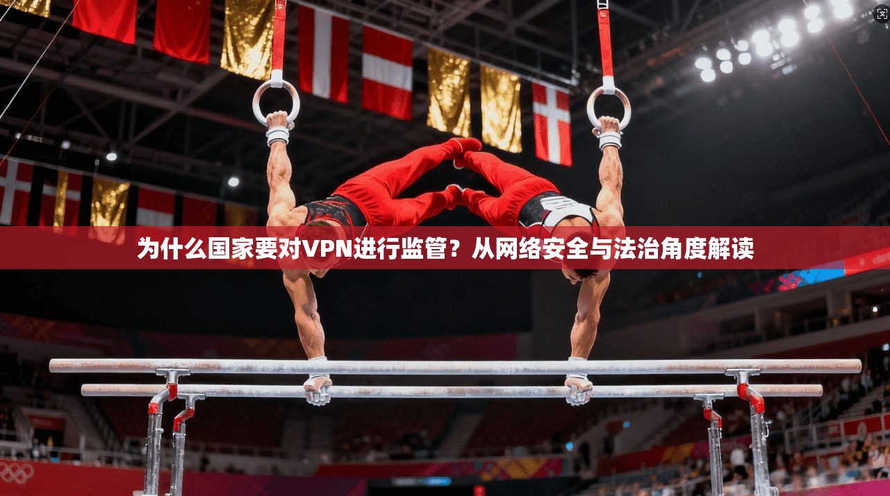 为什么国家要对VPN进行监管？从网络安全与法治角度解读