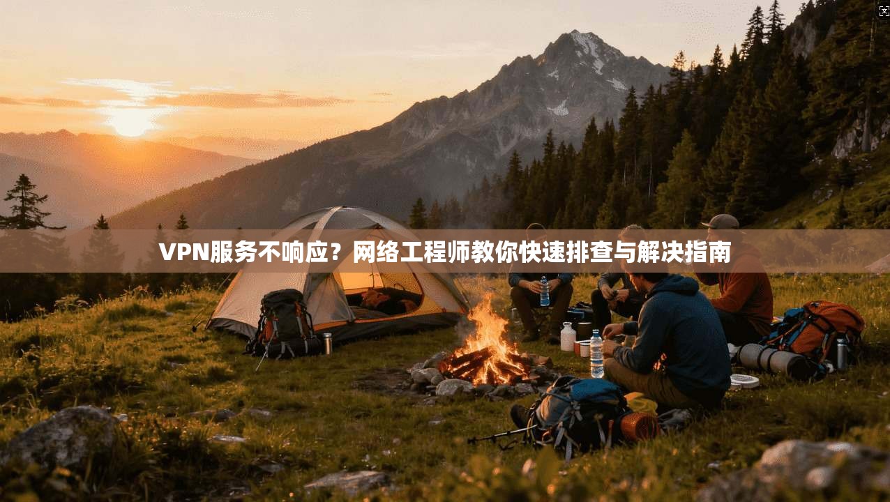 VPN服务不响应？网络工程师教你快速排查与解决指南