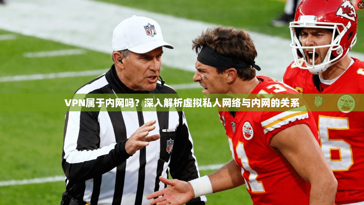 VPN属于内网吗？深入解析虚拟私人网络与内网的关系