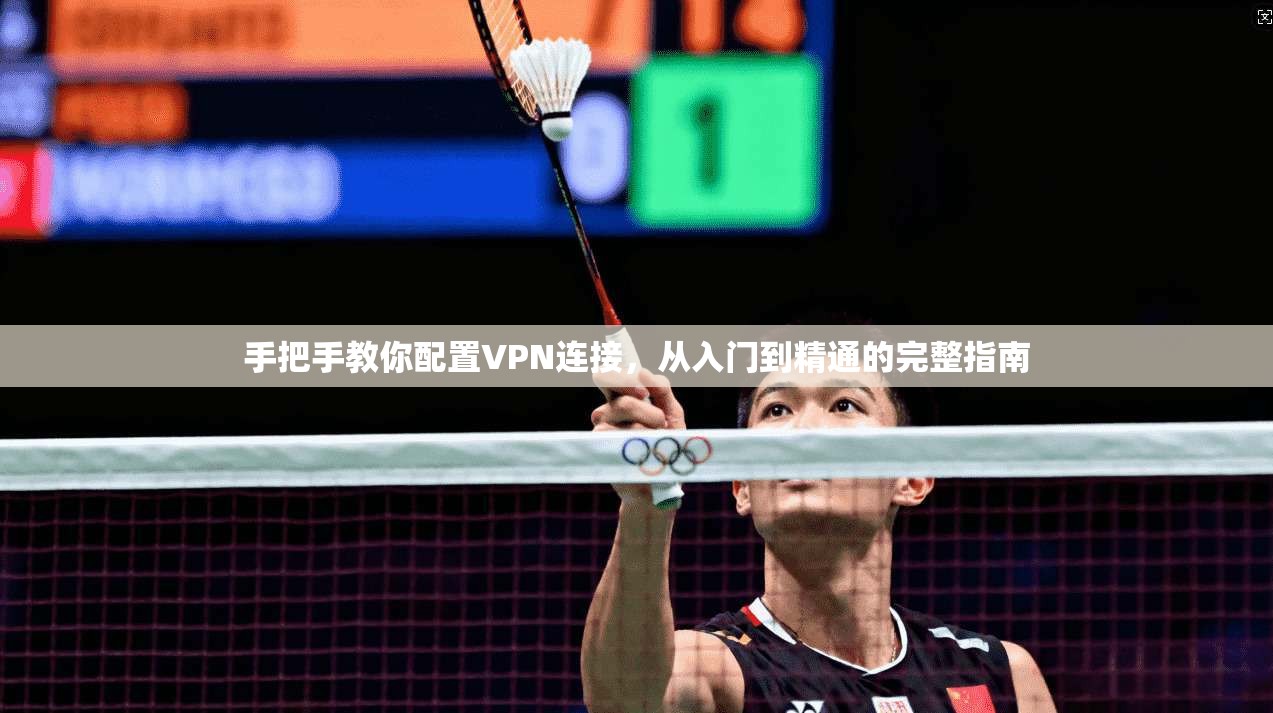 手把手教你配置VPN连接，从入门到精通的完整指南