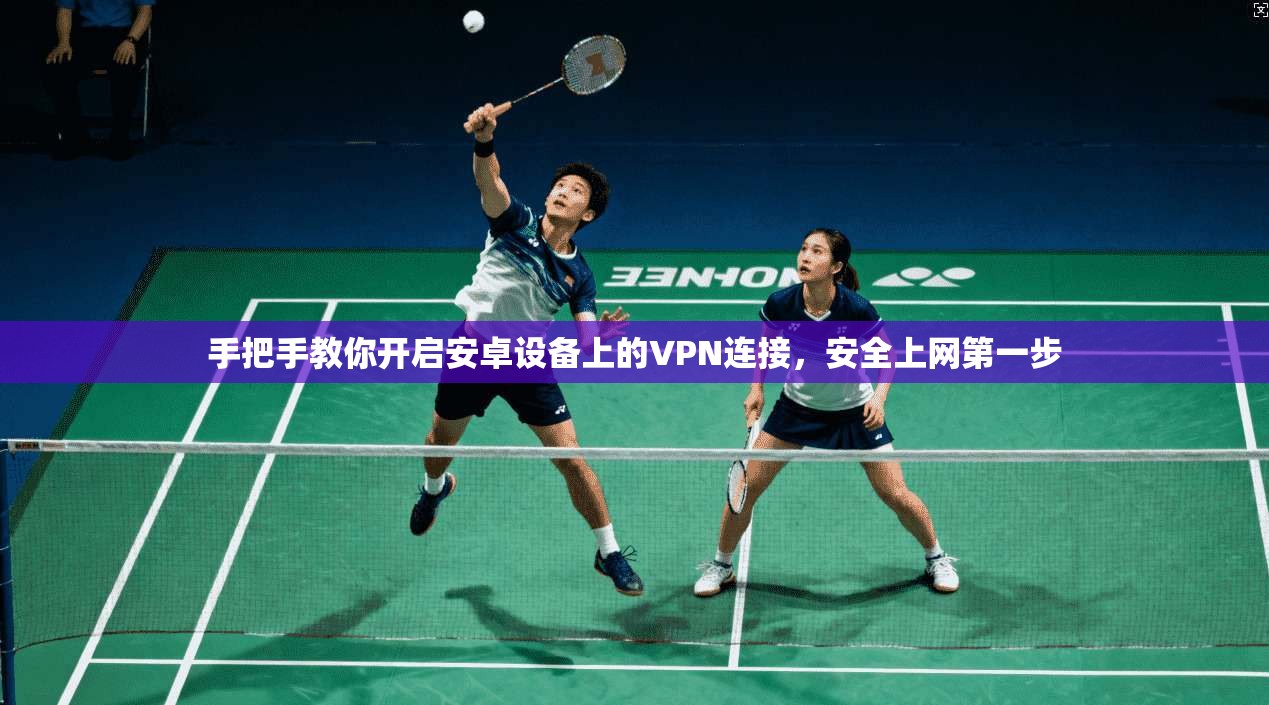 手把手教你开启安卓设备上的VPN连接，安全上网第一步