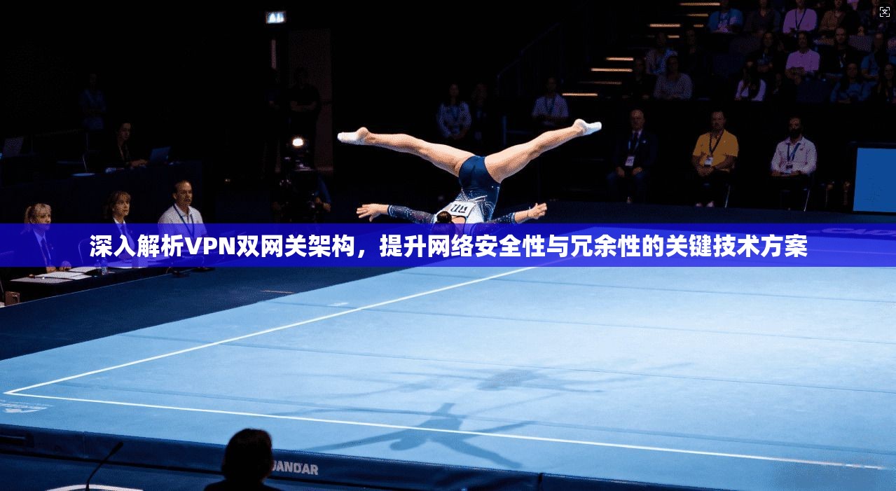 深入解析VPN双网关架构，提升网络安全性与冗余性的关键技术方案