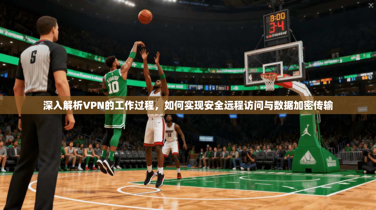 深入解析VPN的工作过程，如何实现安全远程访问与数据加密传输