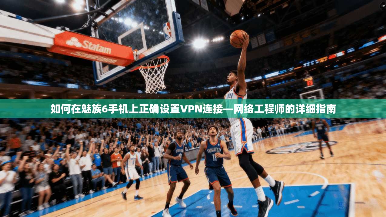 如何在魅族6手机上正确设置VPN连接—网络工程师的详细指南