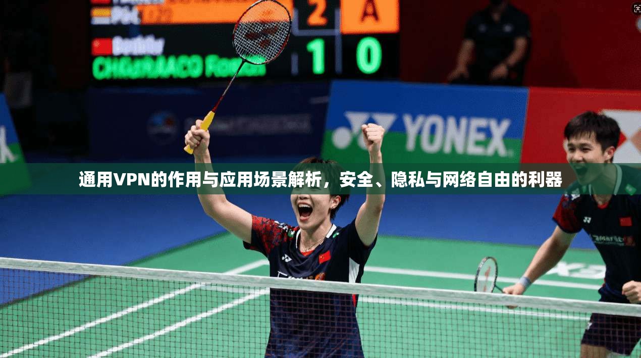通用VPN的作用与应用场景解析，安全、隐私与网络自由的利器