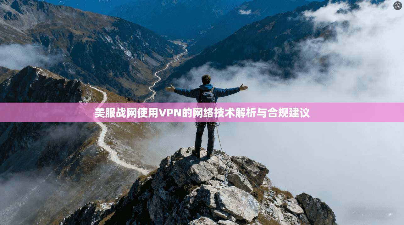 美服战网使用VPN的网络技术解析与合规建议