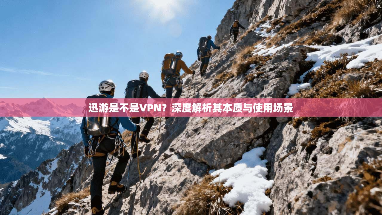 迅游是不是VPN？深度解析其本质与使用场景