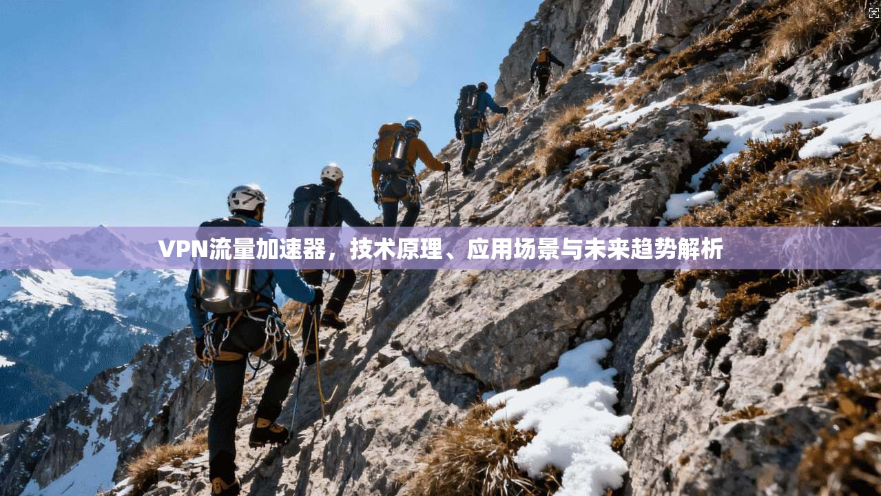 VPN流量加速器，技术原理、应用场景与未来趋势解析