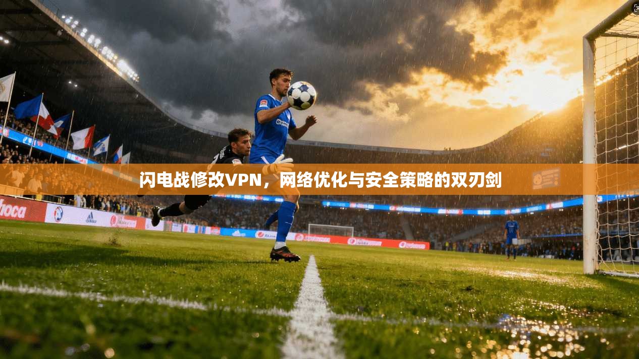 闪电战修改VPN，网络优化与安全策略的双刃剑