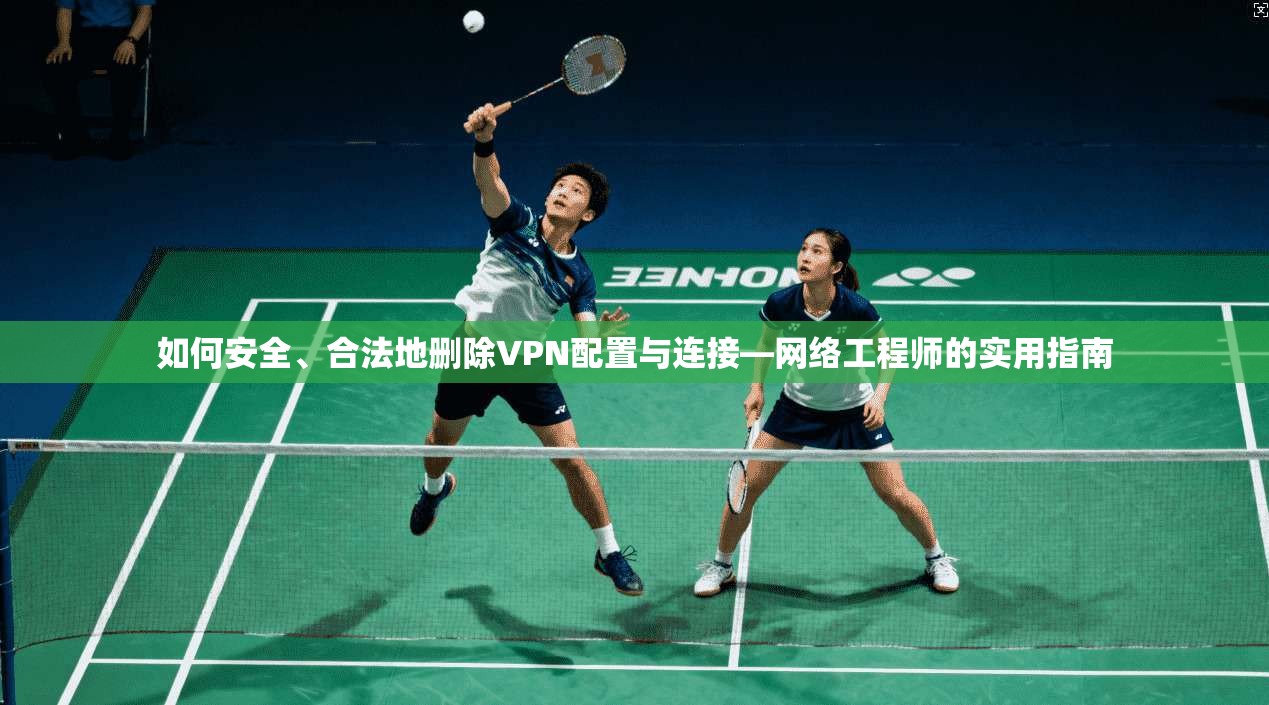 如何安全、合法地删除VPN配置与连接—网络工程师的实用指南
