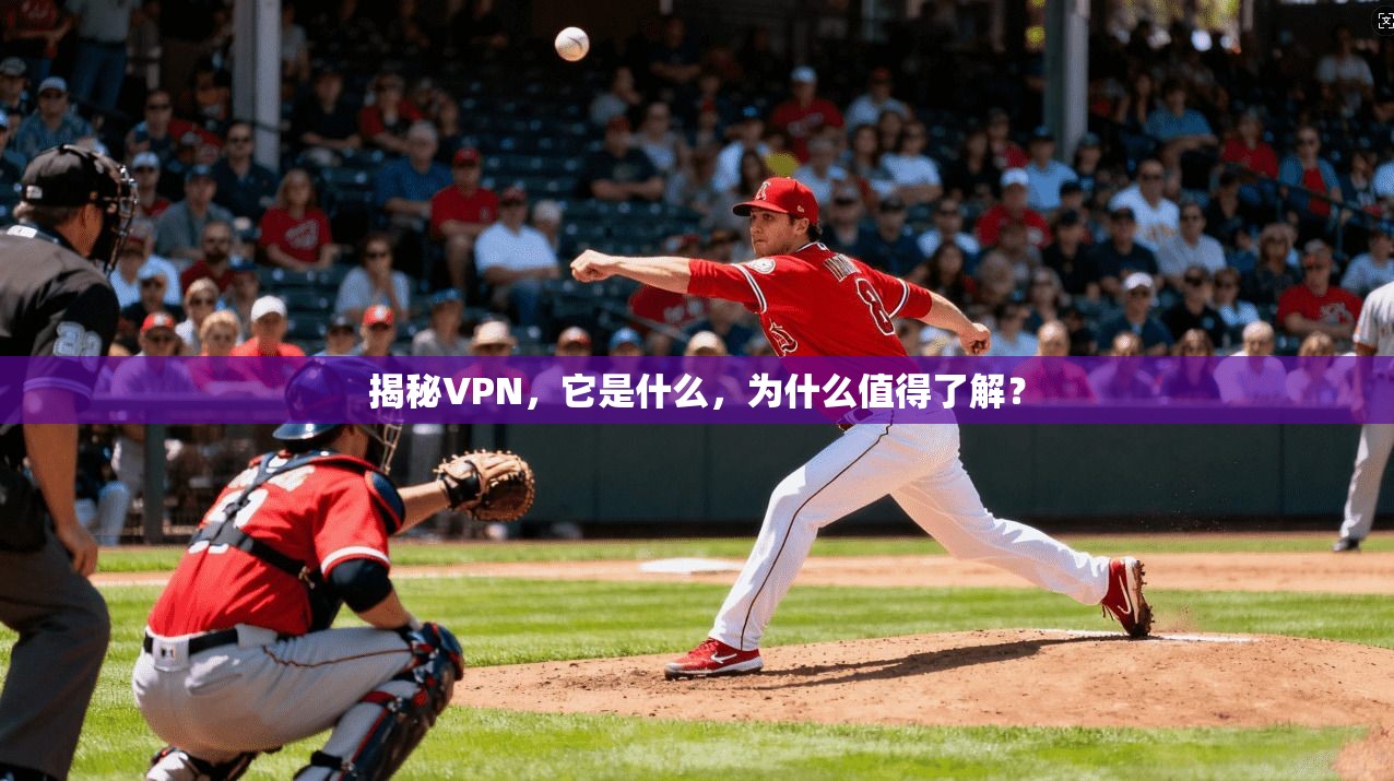 揭秘VPN，它是什么，为什么值得了解？