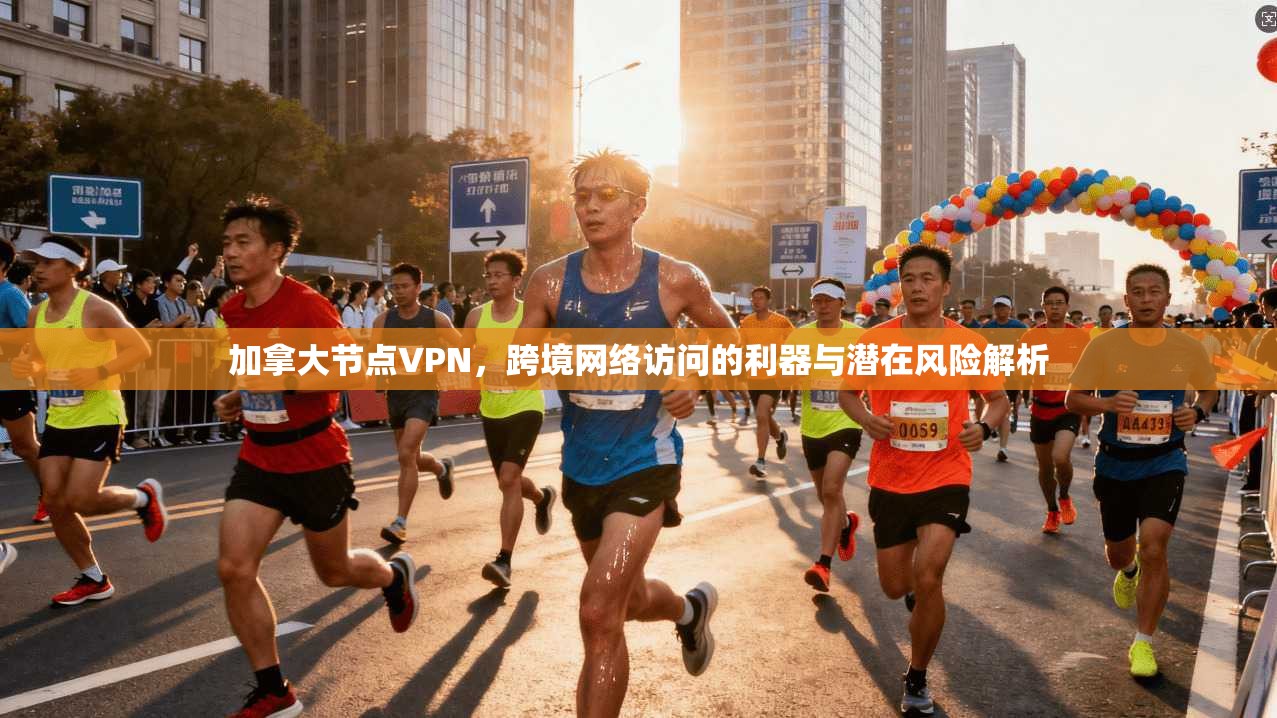 加拿大节点VPN，跨境网络访问的利器与潜在风险解析