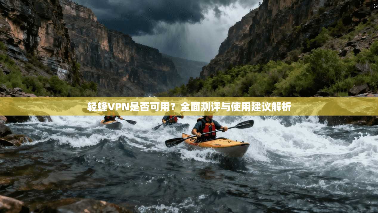 轻蜂VPN是否可用？全面测评与使用建议解析