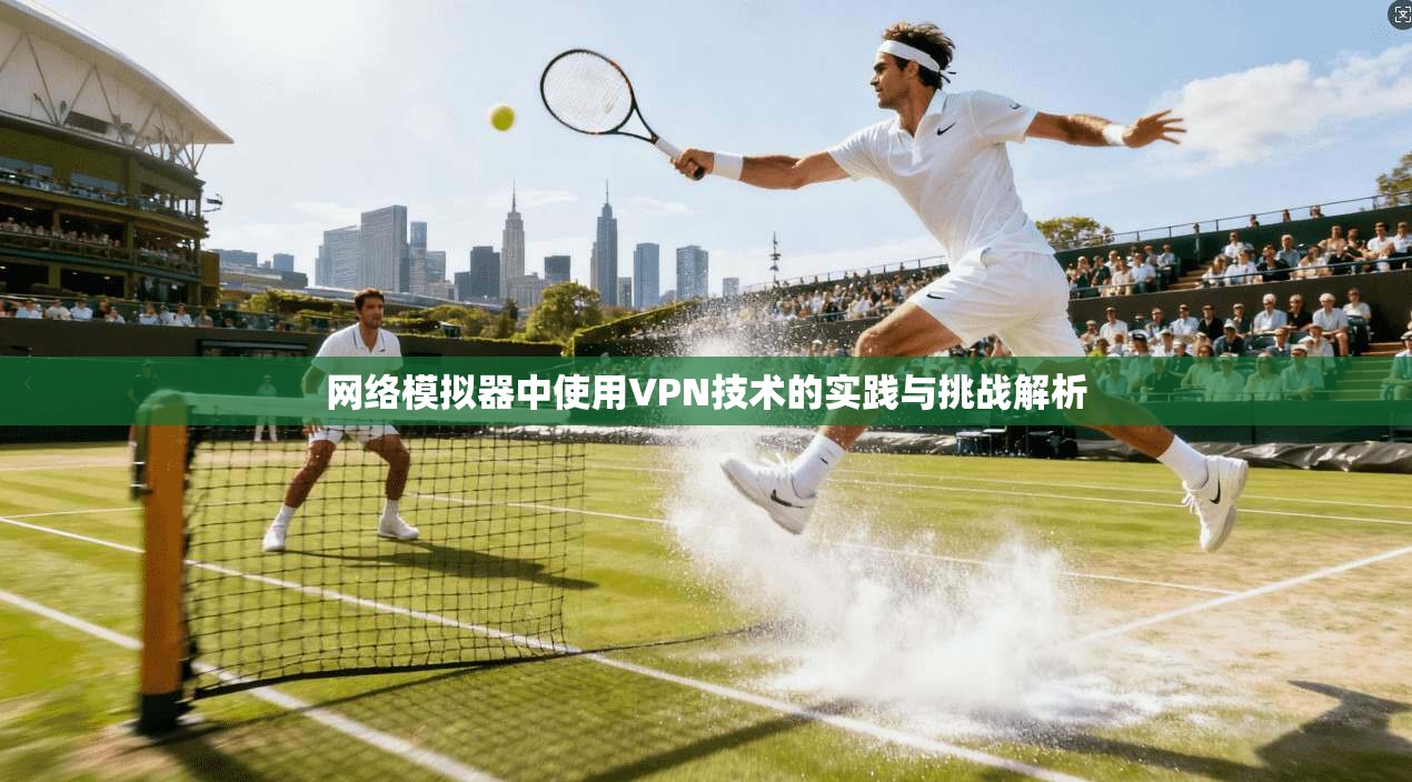 网络模拟器中使用VPN技术的实践与挑战解析