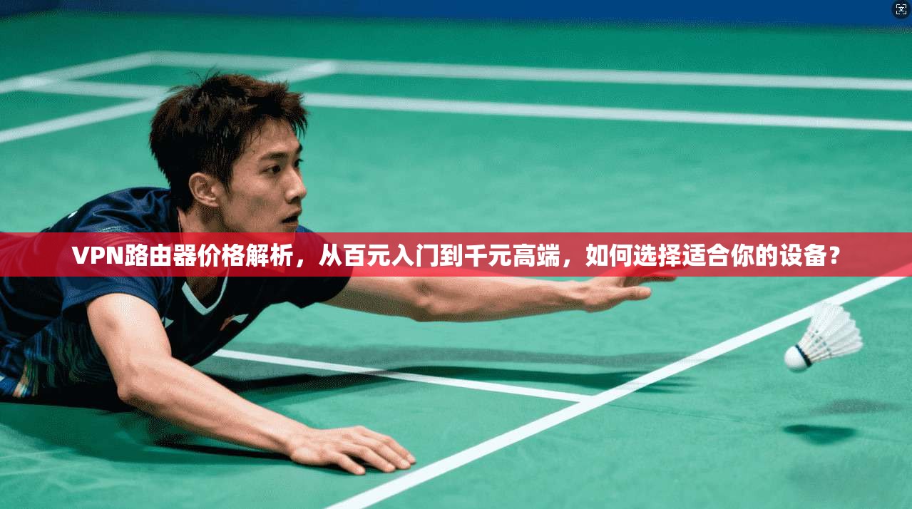VPN路由器价格解析，从百元入门到千元高端，如何选择适合你的设备？