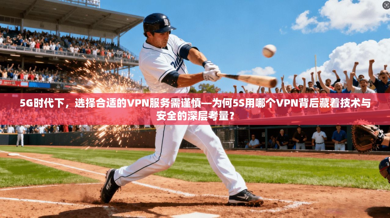 5G时代下，选择合适的VPN服务需谨慎—为何5S用哪个VPN背后藏着技术与安全的深层考量？