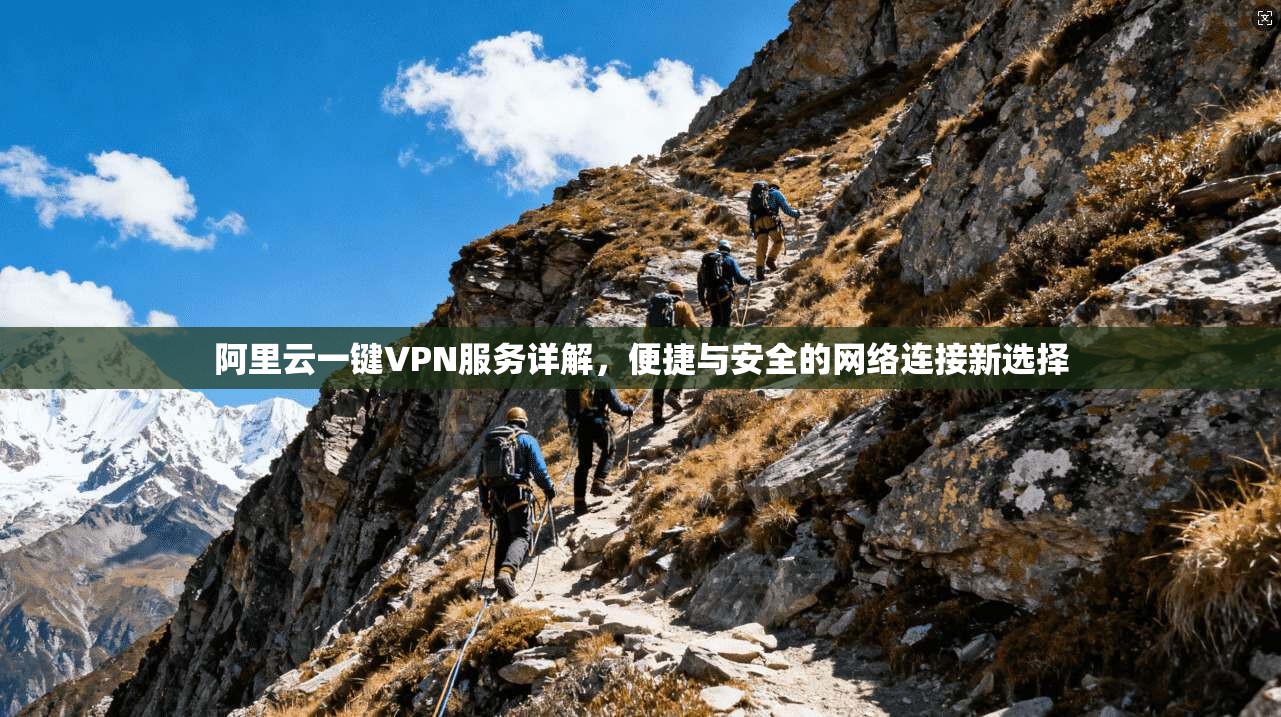 阿里云一键VPN服务详解，便捷与安全的网络连接新选择