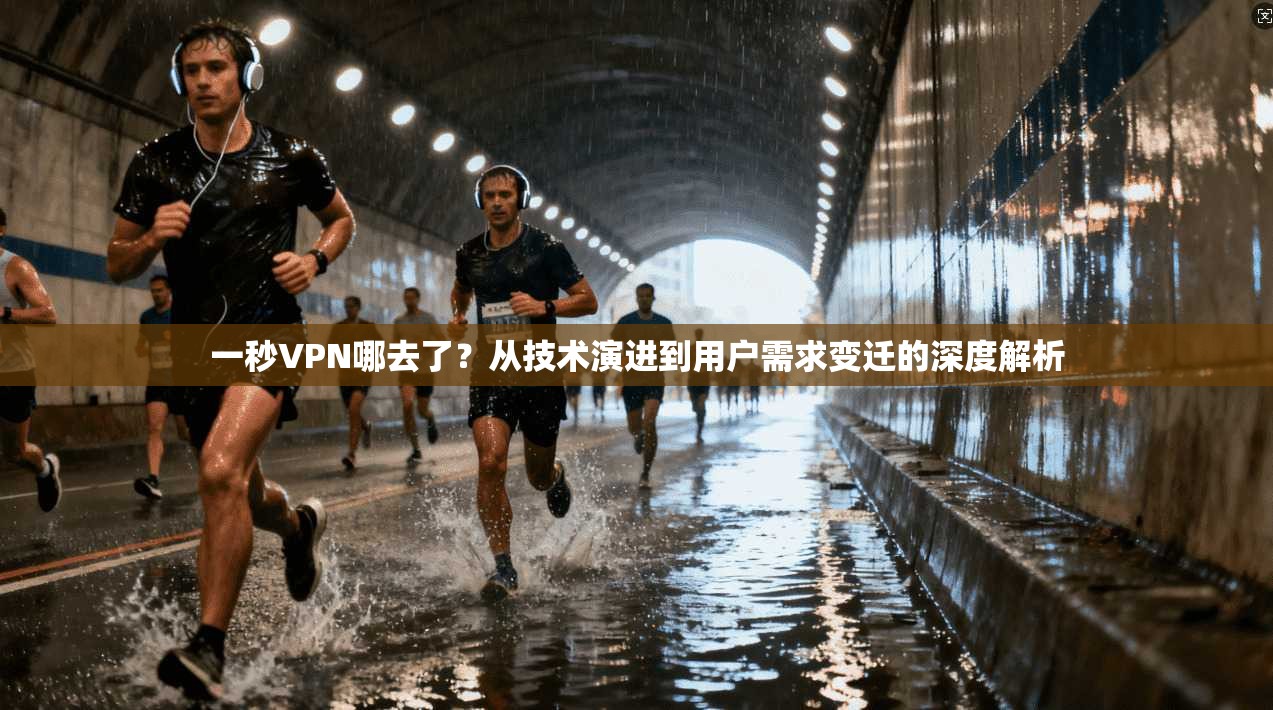 一秒VPN哪去了？从技术演进到用户需求变迁的深度解析