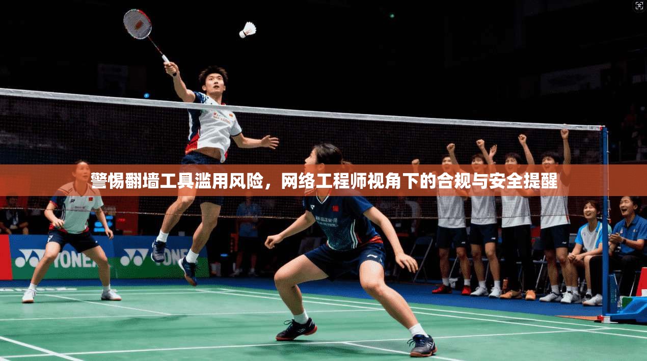 警惕翻墙工具滥用风险，网络工程师视角下的合规与安全提醒