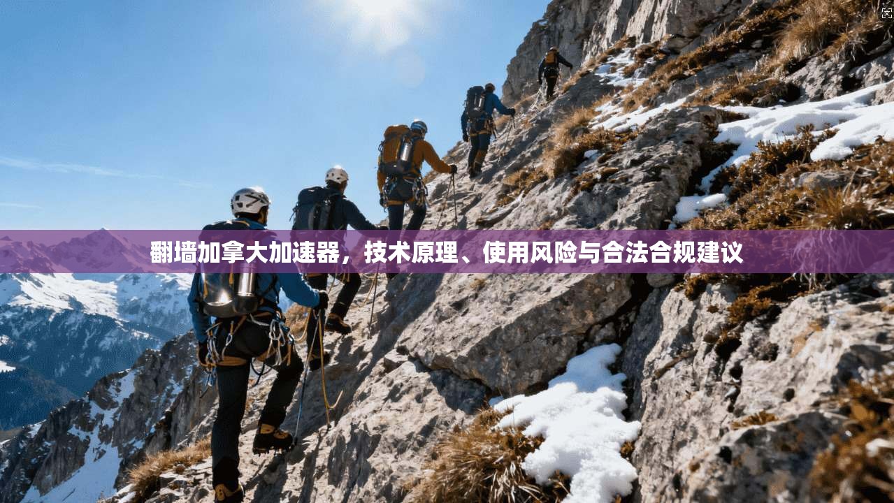 翻墙加拿大加速器，技术原理、使用风险与合法合规建议