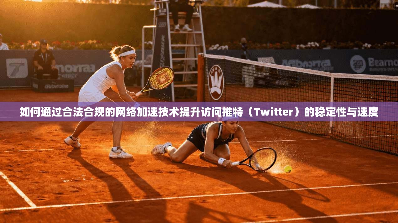 如何通过合法合规的网络加速技术提升访问推特（Twitter）的稳定性与速度