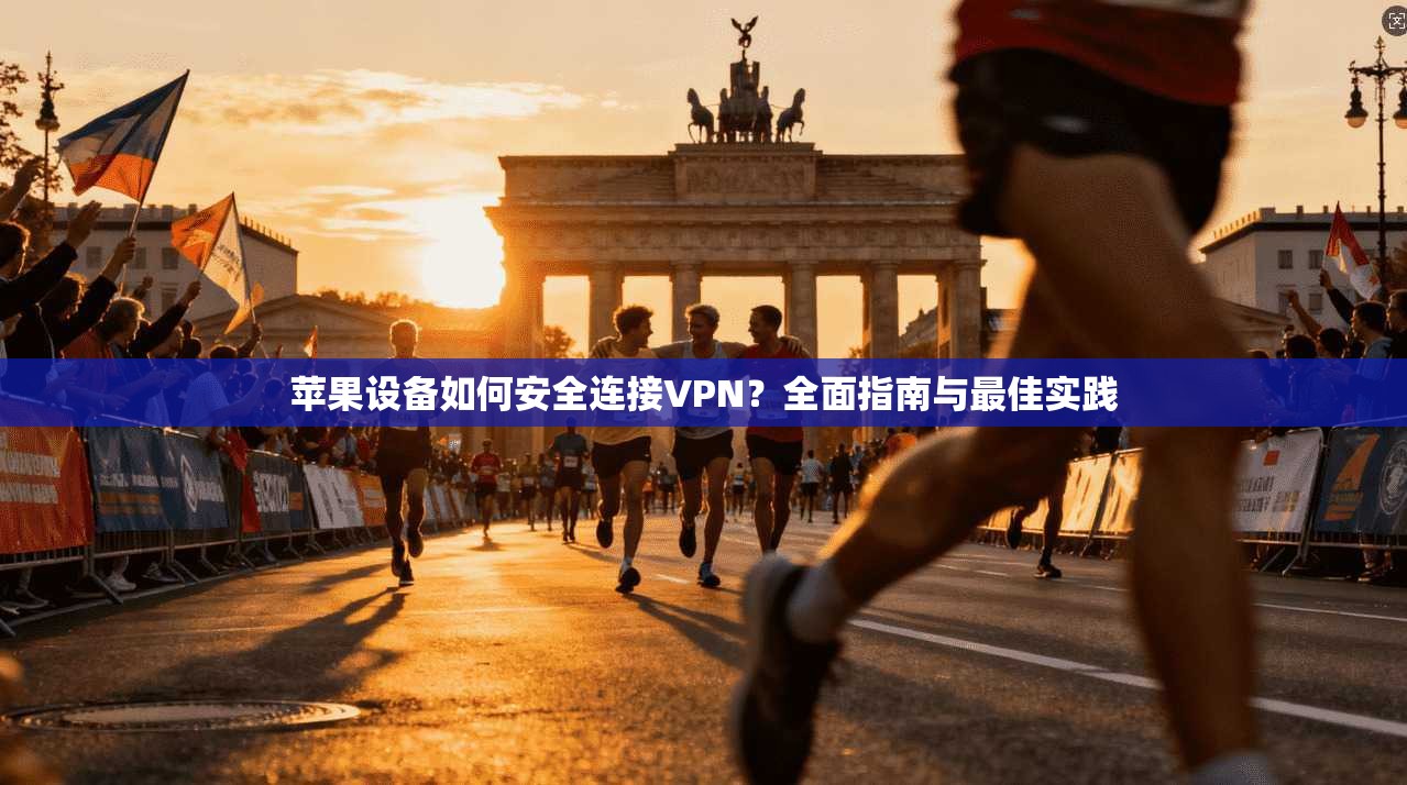 苹果设备如何安全连接VPN？全面指南与最佳实践