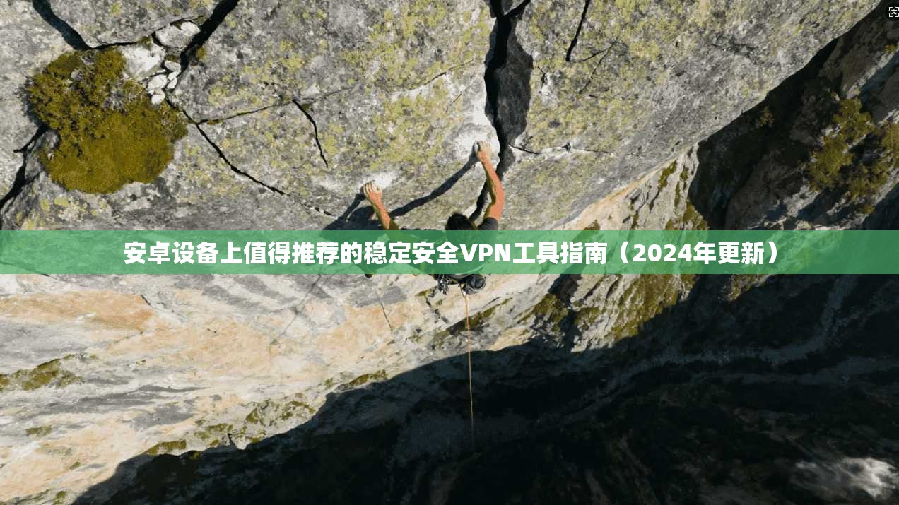 安卓设备上值得推荐的稳定安全VPN工具指南（2024年更新）