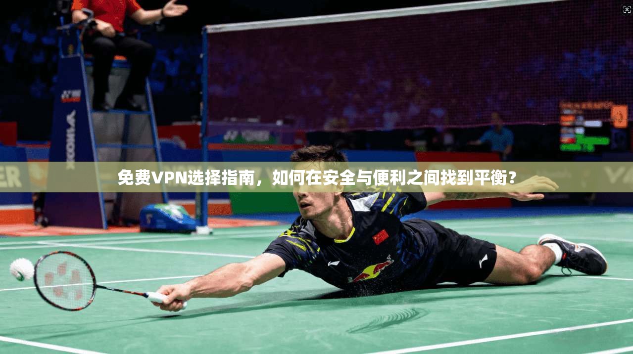 免费VPN选择指南，如何在安全与便利之间找到平衡？