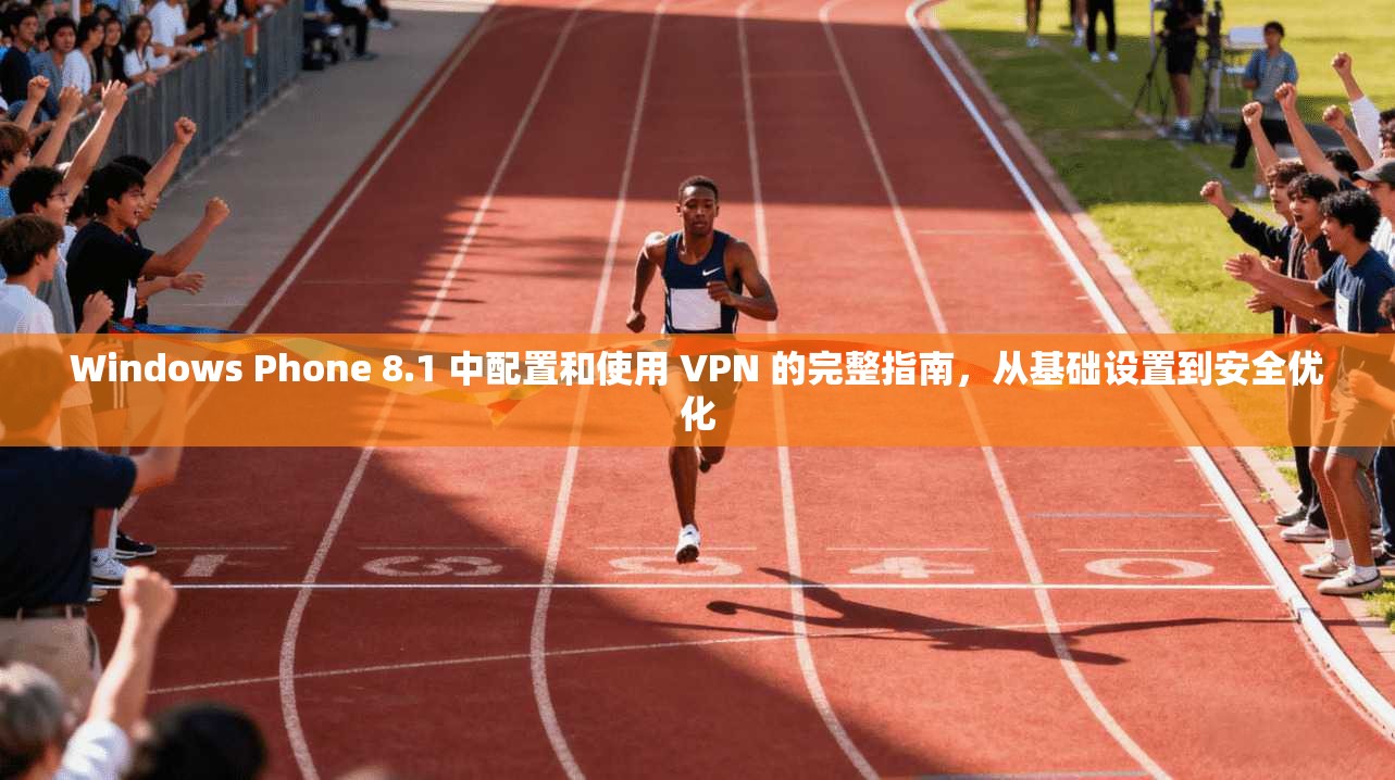 Windows Phone 8.1 中配置和使用 VPN 的完整指南，从基础设置到安全优化
