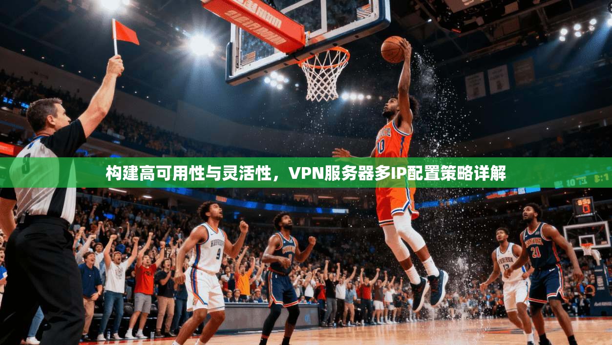 构建高可用性与灵活性，VPN服务器多IP配置策略详解