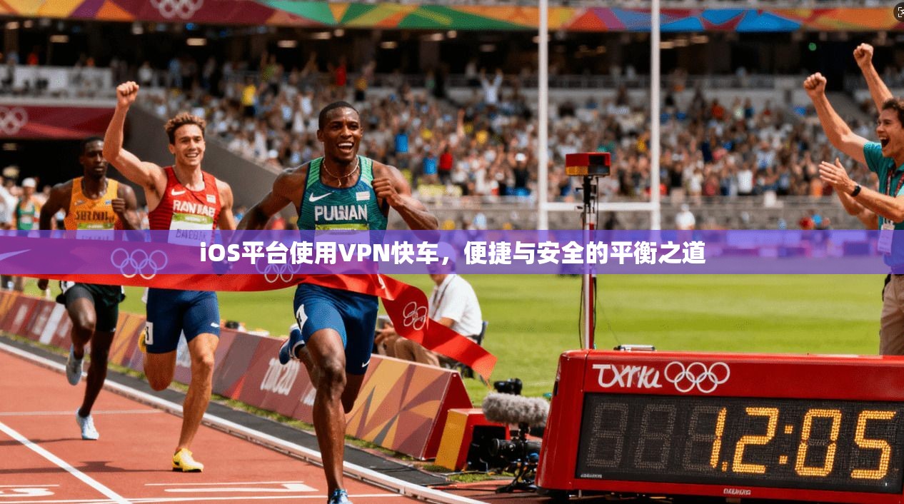 iOS平台使用VPN快车，便捷与安全的平衡之道