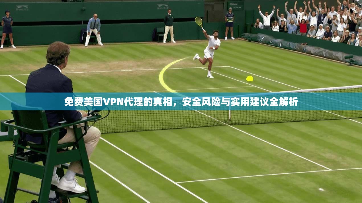 免费美国VPN代理的真相，安全风险与实用建议全解析