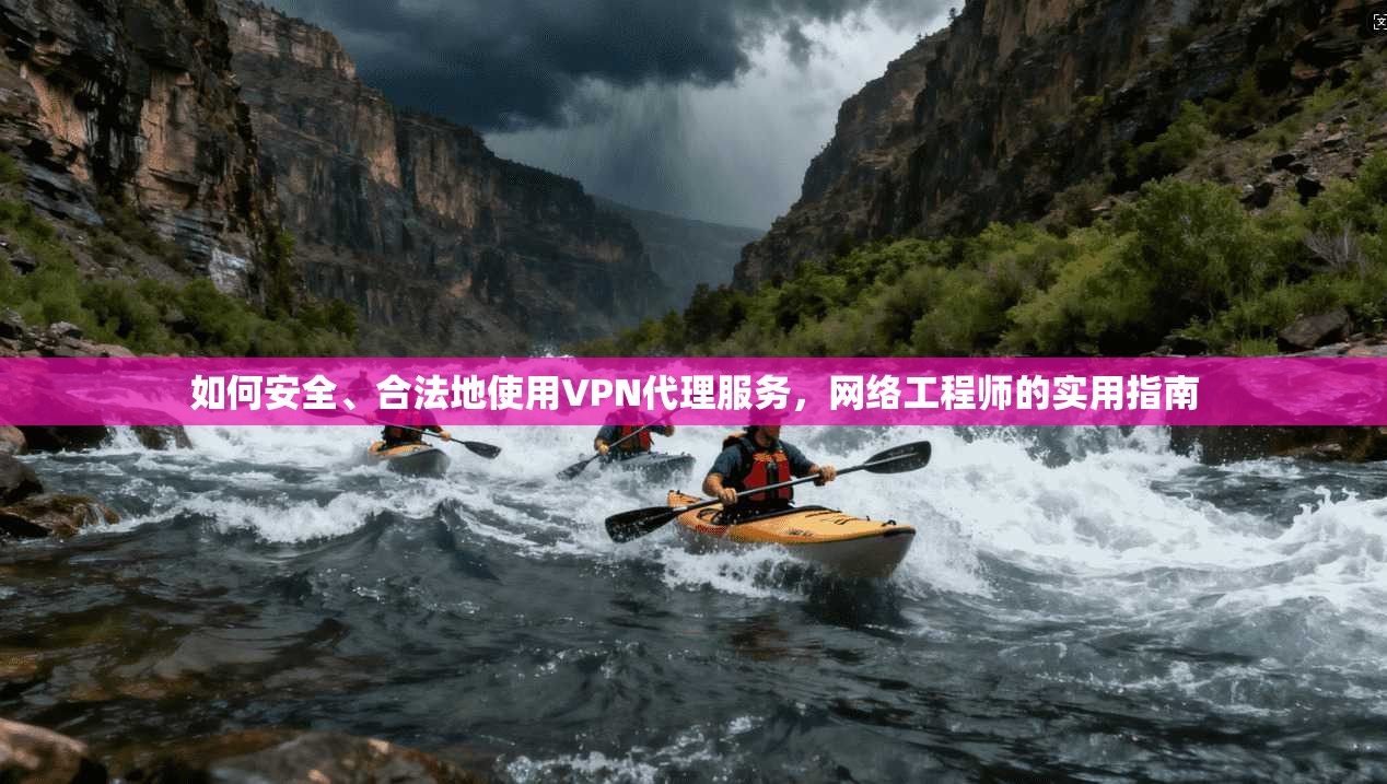 如何安全、合法地使用VPN代理服务，网络工程师的实用指南