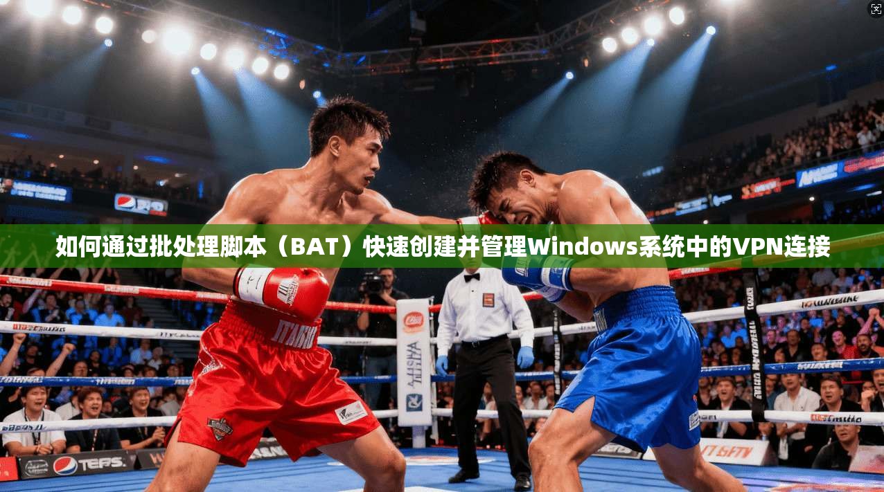如何通过批处理脚本（BAT）快速创建并管理Windows系统中的VPN连接
