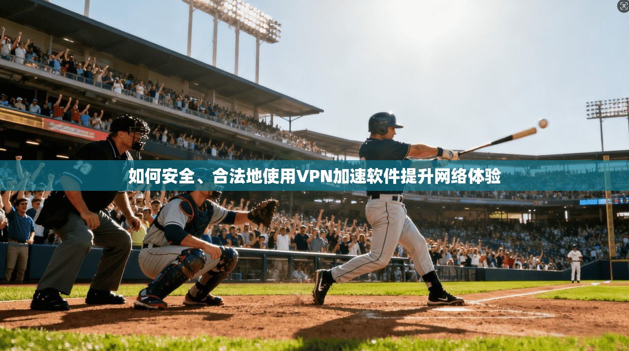 如何安全、合法地使用VPN加速软件提升网络体验