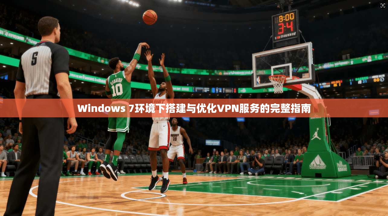 Windows 7环境下搭建与优化VPN服务的完整指南