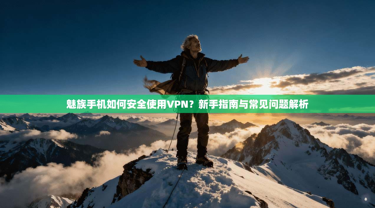 魅族手机如何安全使用VPN？新手指南与常见问题解析